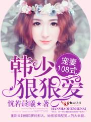 宠妻108式:韩少,狠狠爱