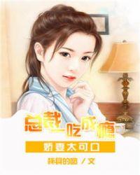 娇妻太可口:总裁一吃成瘾