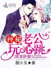 甜宠娇妻:神秘老公,玩心跳
