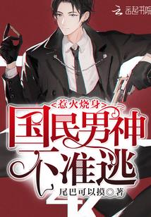 惹火烧身:国民男神,不准逃!