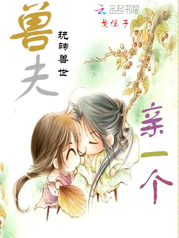 玩转兽世:兽夫,亲一个