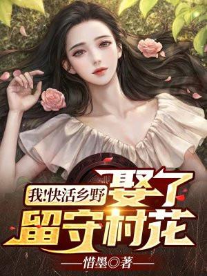 我!快活乡野,娶了留守村花