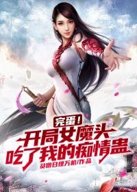 完蛋!开局女魔头吃了我的痴情蛊