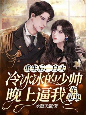 重生后,白天冷冰冰的少帅晚上逼我生崽崽
