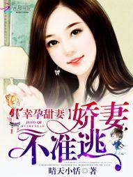 幸孕甜妻:娇妻,不准逃