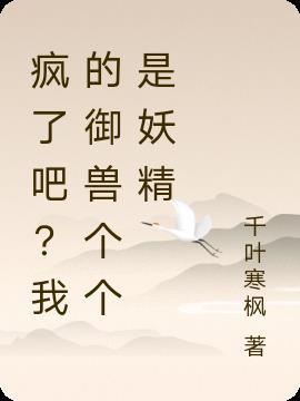 疯了吧?我的御兽个个是妖精