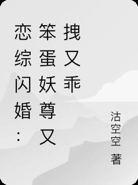 恋综闪婚:笨蛋妖尊又拽又乖