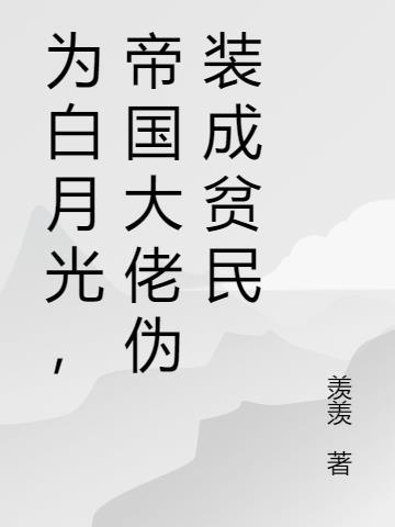 为白月光,帝国大佬伪装成贫民