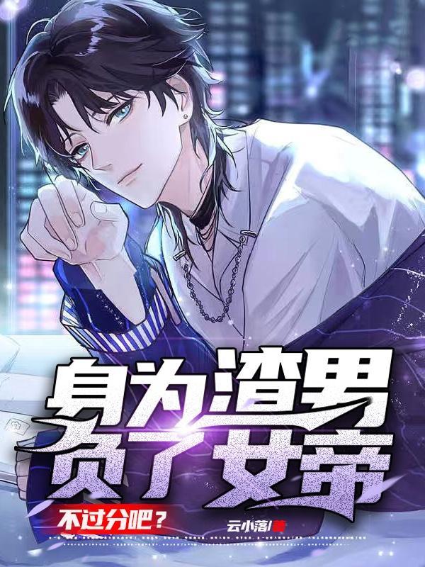 身为渣男,负了女帝不过分吧?