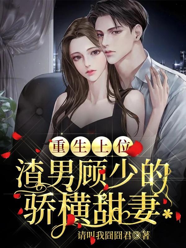 重生上位:渣男顾少的骄横甜妻