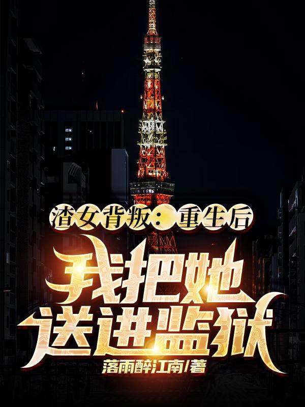 渣女背叛:重生后我把她送进监狱