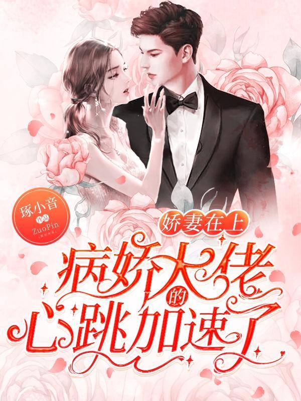 娇妻在上,病娇大佬的心跳加速了