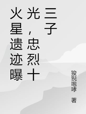 火星遗迹曝光,忠烈十三子