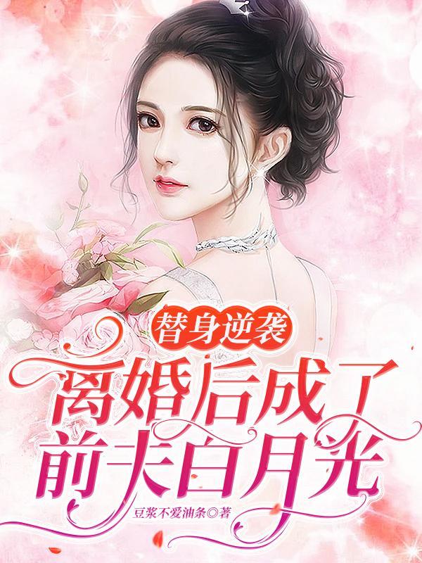 替身逆袭:离婚后成了前夫白月光