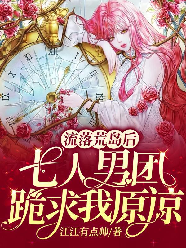 流落荒岛后,七人男团跪求我原谅