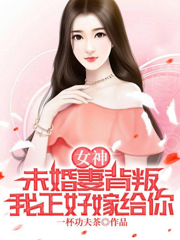 女神:未婚妻背叛,我正好嫁给你