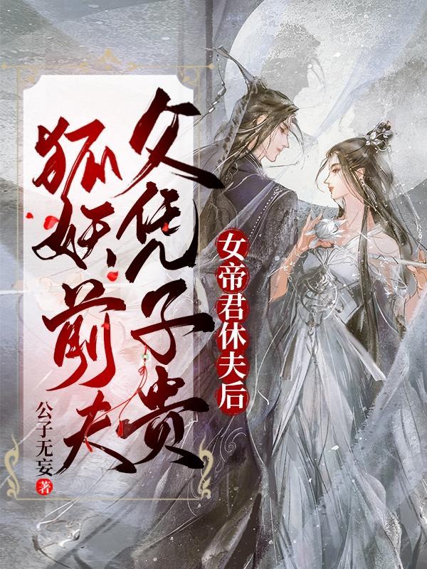 女帝君休夫后,狐妖前夫父凭子贵