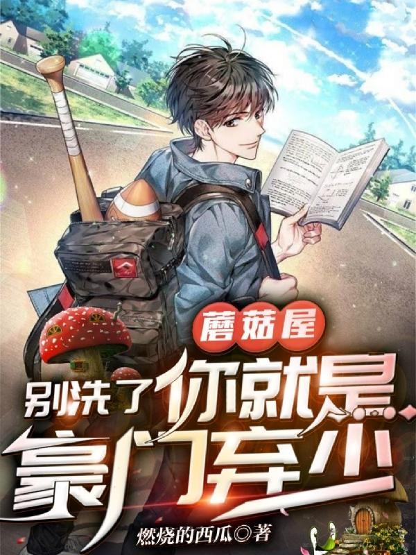 蘑菇屋,别洗了,你就是豪门弃少
