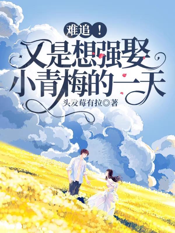 难追!又是想强娶小青梅的一天