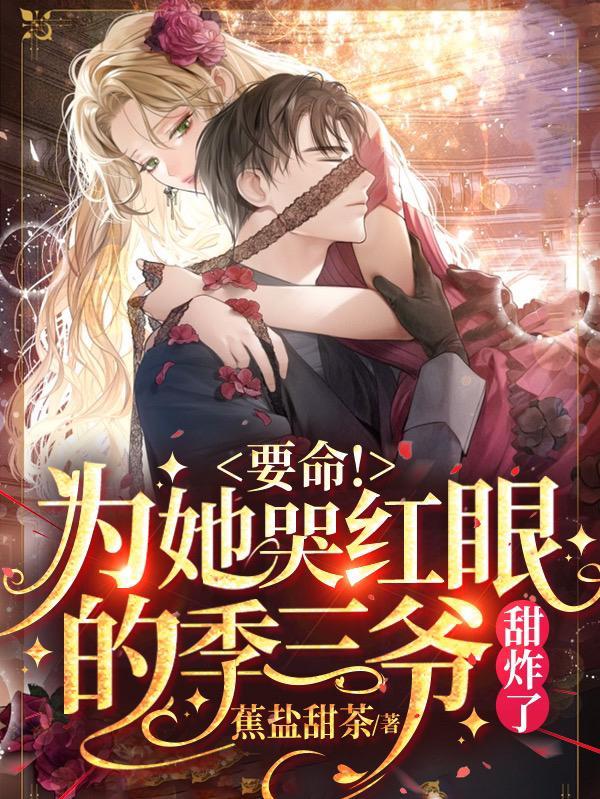 要命!为她哭红眼的季三爷甜炸了
