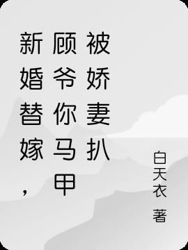 新婚替嫁,顾爷你马甲被娇妻扒