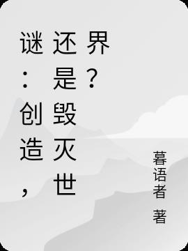 谜:创造,还是毁灭世界?