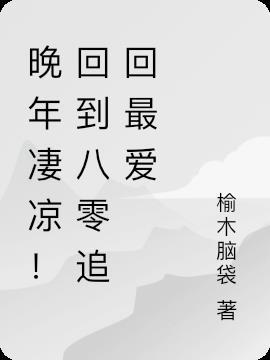 晚年凄凉!回到八零追回最爱