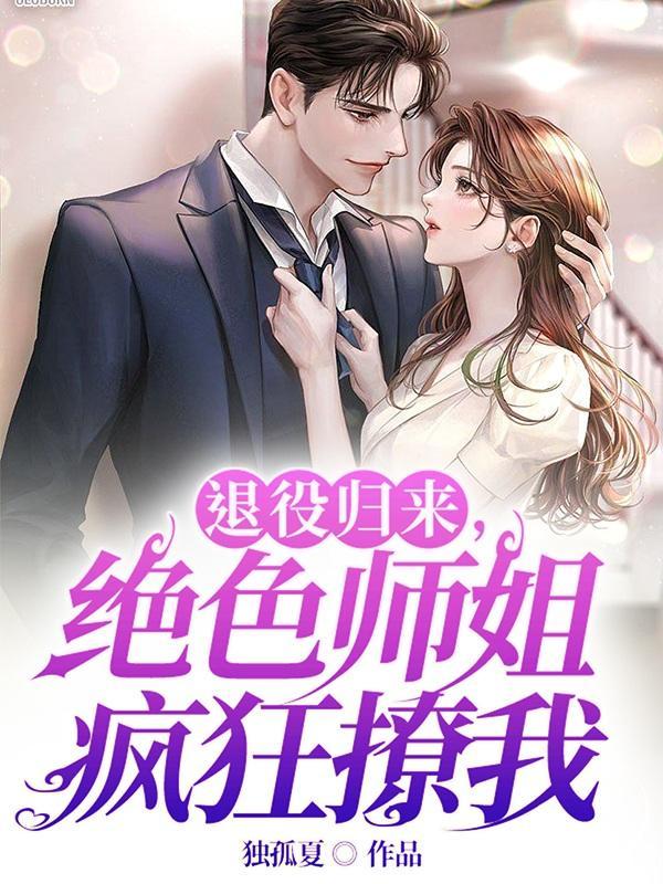退役归来,绝色师姐疯狂撩我