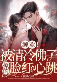 缠欢!被清冷佛子撩的脸红心跳