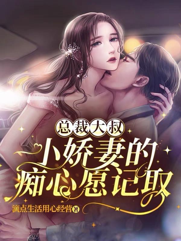 总裁大叔,小娇妻的痴心愿记取