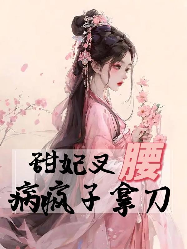 甜妃叉腰,病疯子拿刀