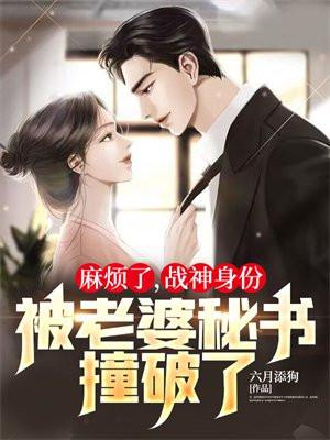 麻烦了战神身份被老婆秘书撞破了!