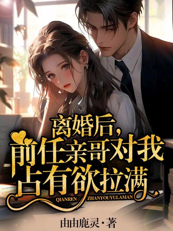 离婚后,前任亲哥对我占有欲拉满