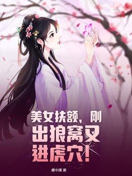 美女扶额,刚出狼窝又进虎穴!