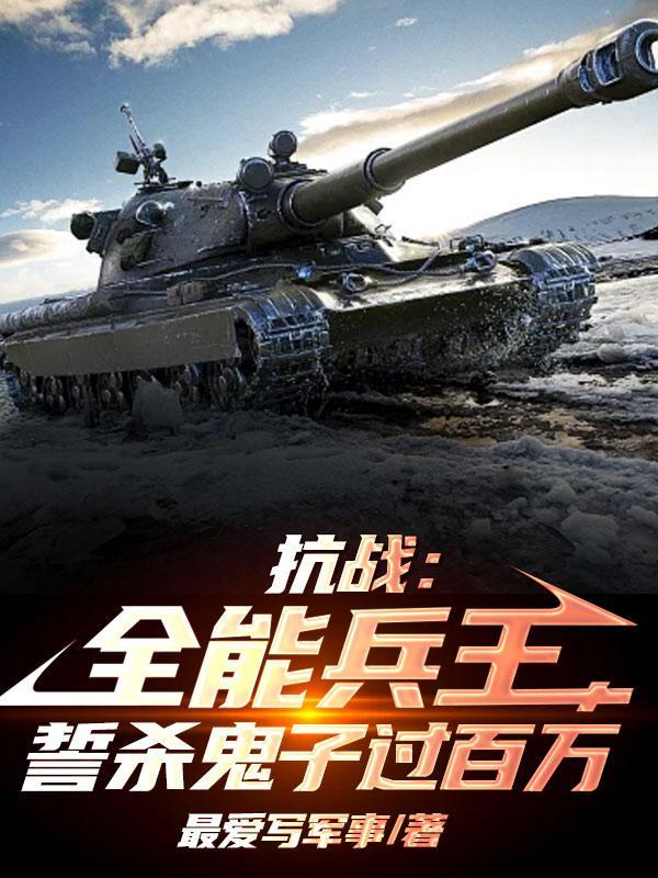 抗战:全能兵王,誓杀鬼子过百万