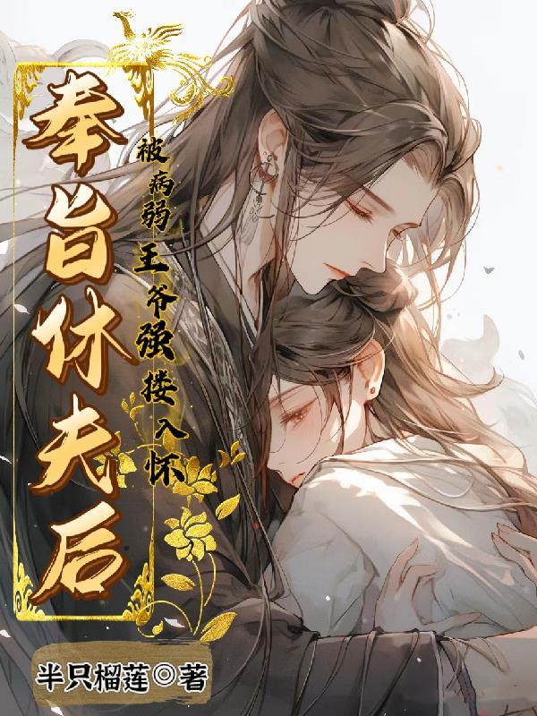 奉旨休夫后,被病弱王爷强搂入怀