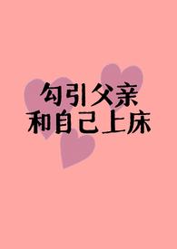 勾引父亲和自己上床(父女H