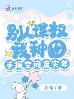 别人谋权我种田,手握空间度灾年