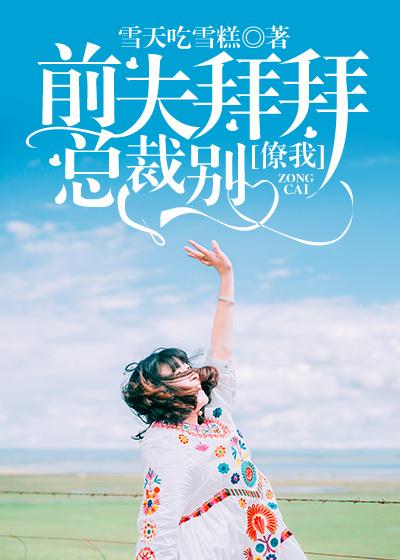 前夫拜拜,总裁别撩我