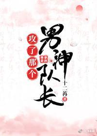 攻了那个男神队长(主攻)