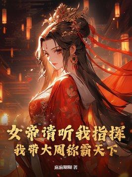 女帝请听我指挥,我带大周称霸天下