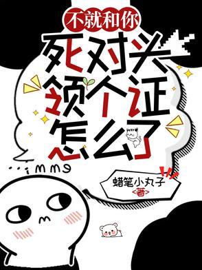 不就和你死对头领个证,怎么了?