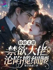 娇娇太撩,禁欲大佬沦陷揽细腰
